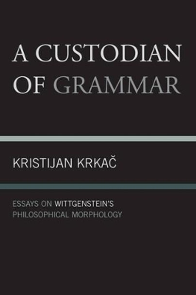 A Custodian of Grammar: Essays on Wittgenstein's Philosophical Morphology by Kristijan Krkac 9780761856528