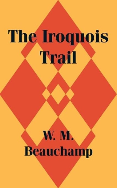 The Iroquois Trail by W M Beauchamp 9781410201447