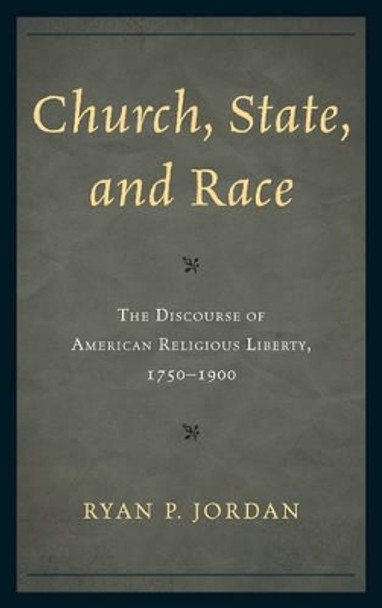 Church, State, and Race: The Discourse of American Religious Liberty, 1750-1900 by Ryan P. Jordan 9780761858119