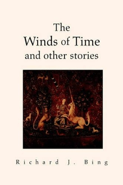 The Winds of Time and Other Stories by Richard J Bing 9781413493986