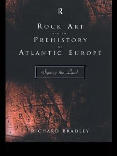 Rock Art and the Prehistory of Atlantic Europe: Signing the Land by Richard Bradley