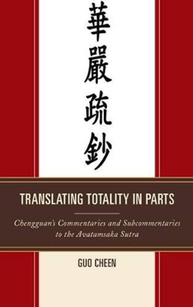 Translating Totality in Parts: Chengguan's Commentaries and Subcommentaries to the Avatamska Sutra by Reverend Guo Cheen 9780761863090