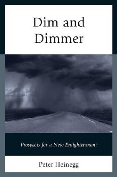 Dim and Dimmer: Prospects for a New Enlightenment by Peter Heinegg 9780761864165