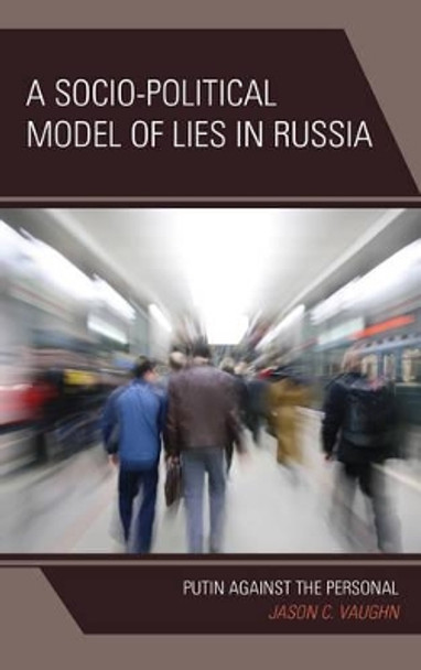A Socio-Political Model of Lies in Russia: Putin Against the Personal by Jason C. Vaughn 9780761867630