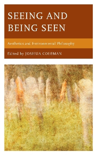 Seeing and Being Seen: Aesthetics and Environmental Philosophy by Joshua Coleman 9780761869955