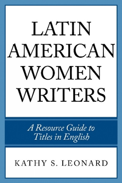 Latin American Women Writers: A Resource Guide to Titles in English by Kathy S. Leonard 9780810860155