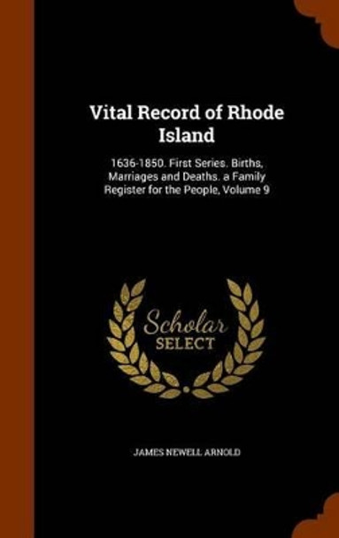 Vital Record of Rhode Island: 1636-1850. First Series. Births, Marriages and Deaths. a Family Register for the People, Volume 9 by James Newell Arnold 9781345136203