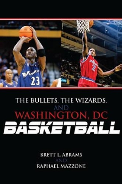 The Bullets, the Wizards, and Washington, DC, Basketball by Brett L. Abrams 9780810885547