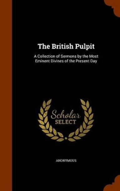 The British Pulpit: A Collection of Sermons by the Most Eminent Divines of the Present Day by Anonymous 9781345538328