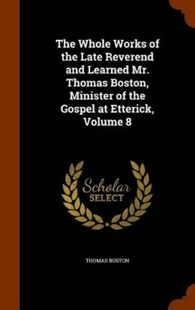 The Whole Works of the Late Reverend and Learned Mr. Thomas Boston, Minister of the Gospel at Etterick, Volume 8 by Thomas Boston 9781345551488