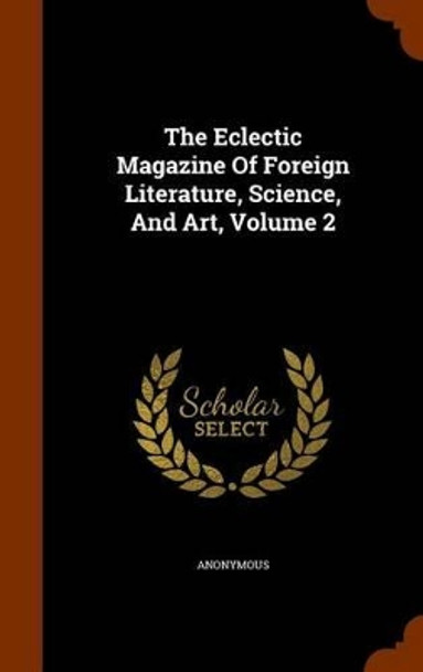 The Eclectic Magazine of Foreign Literature, Science, and Art, Volume 2 by Anonymous 9781345651225