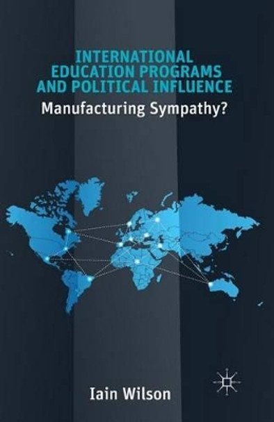 International Education Programs and Political Influence: Manufacturing Sympathy? by I. Wilson 9781349474134