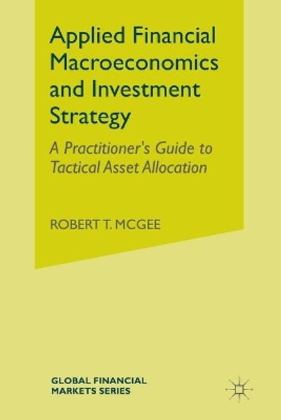 Applied Financial Macroeconomics and Investment Strategy: A Practitioner's Guide to Tactical Asset Allocation by Robert T. McGee 9781349491438