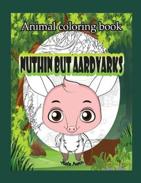 Animal Coloring book: Nuthin but aardvarks: creative coloring book with cute aardvarks by Kate Irwin 9781365050046