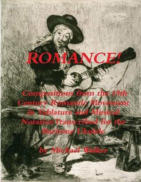 Romance! Compositions from the 19th Century Romantic Movement in Tablature and Musical Notationtranscribed for the Baritone Ukulele by Michael Walker 9781365307140