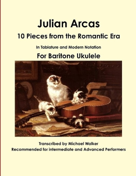 Julian Arcas: 10 Pieces from the Romantic Era in Tablature and Modern Notation for Baritone Ukulele by Michael Walker 9781365435263