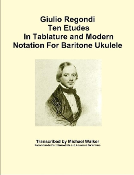 Giulio Regondi Ten Etudes in Tablature and Modern Notation for Baritone Ukulele by Michael Walker 9781365814129