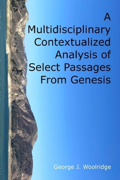 A Multidisciplinary Contextualized Analysis of Select Passages From Genesis by George J Woolridge 9781365821387