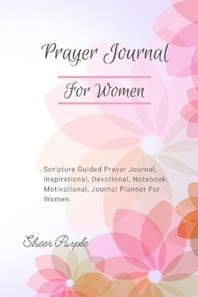 Prayer Journal For Women: Scripture Guided Prayer Journal Inspirational Devotional Notebook Motivational Journal Planner For Women by Sheer Purple 9781387427659