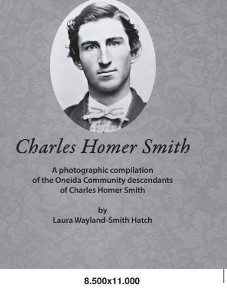 Charles Homer Smith: A photographic compilation of the Oneida Community descendants of Charles Homer Smith by Laura Wayland-Smith Hatch 9781387551620