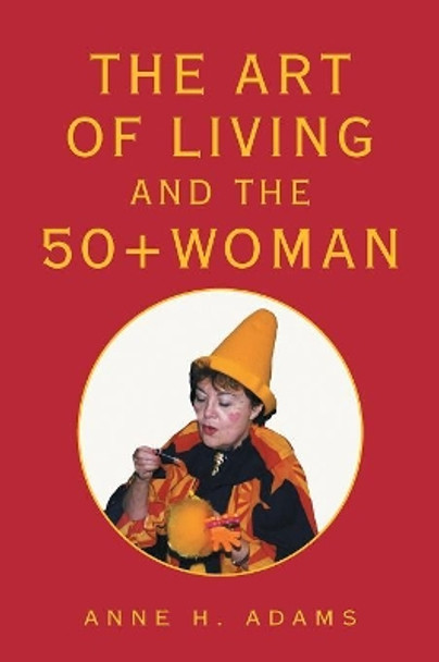 The Art of Living and the 50+ Woman by Anne H Adams 9781425725266