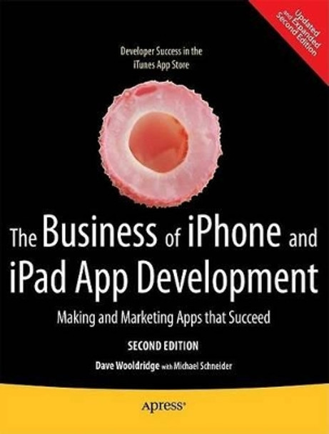 The Business of iPhone and iPad App Development: Making and Marketing Apps that Succeed by Dave Wooldridge 9781430233008