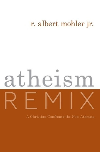 Atheism Remix: A Christian Confronts the New Atheists by R Albert Mohler, Jr 9781433566080