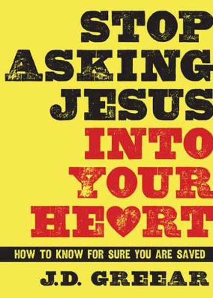 Stop Asking Jesus Into Your Heart: How to Know for Sure You Are Saved by J. D. Greear 9781433679216
