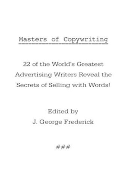 Masters of Copywriting: 22 of the World's Greatest Advertising Writers Reveal the Secrets of Selling with Words! by J George Frederick 9781434102768