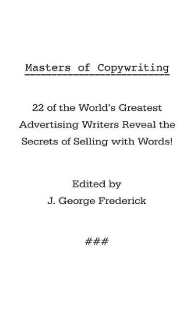 Masters of Copywriting: 22 of the World's Greatest Advertising Writers Reveal the Secrets of Selling with Words! by J George Frederick 9781434116802