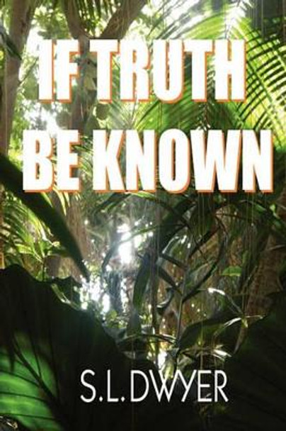 If Truth Be Known by S L Dwyer 9781434830333