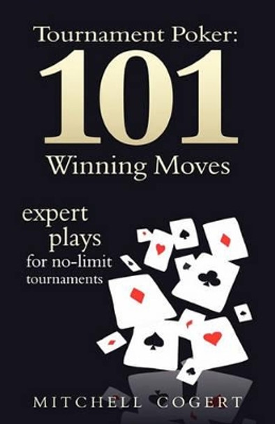 Tournament Poker: 101 Winning Moves: Expert Plays For No-Limit Tournaments by Mitchell Cogert 9781434892225