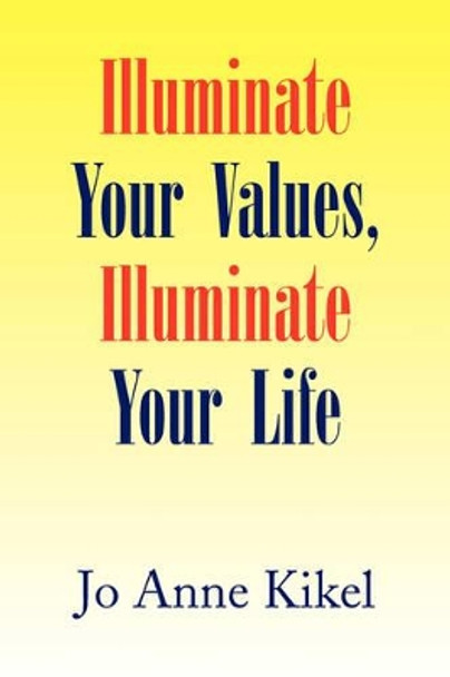 Illuminate Your Values, Illuminate Your Life by Jo Anne Kikel 9781436391481