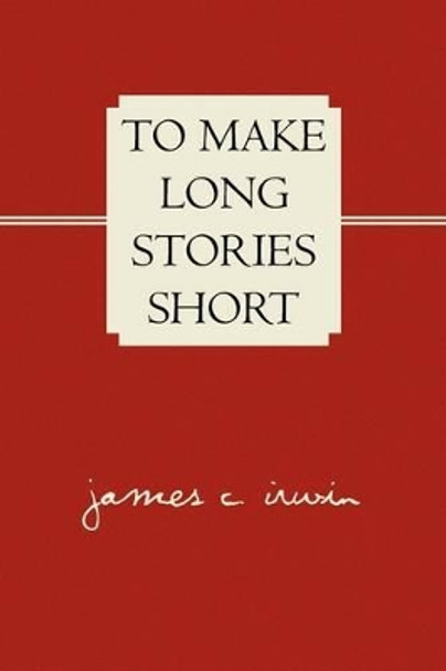 To Make Long Stories Short by James C Irwin 9781436396042