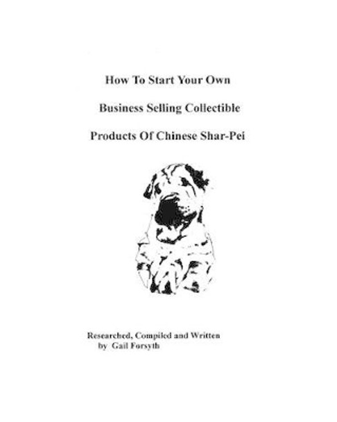 How To Start Your Own Business Selling Collectible Products Of Chinese Shar-Pei by Gail Forsyth 9781438218922