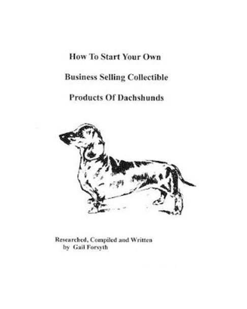 How To Start Your Own Business Selling Collectible Products Of Dachshunds by Gail Forsyth 9781438219028