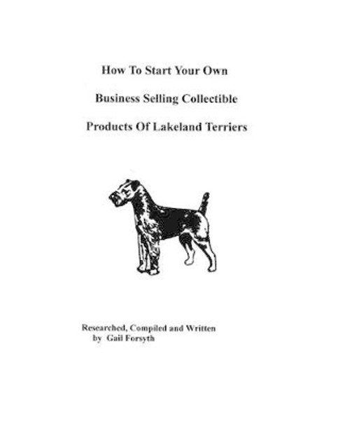 How To Start Your Own Business Selling Collectible Products Of Lakeland Terriers by Gail Forsyth 9781438219462