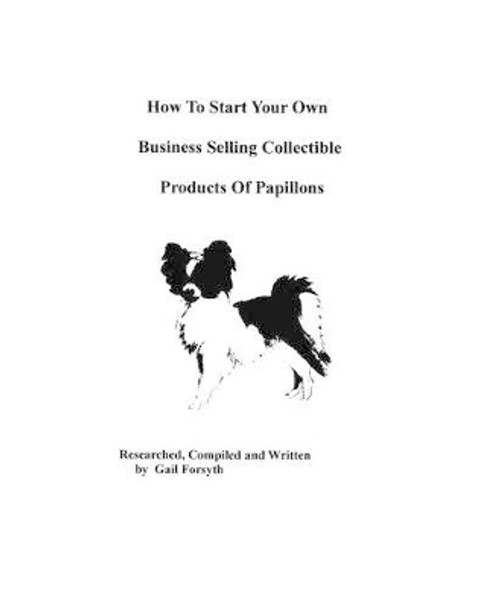 How To Start Your Own Business Selling Collectible Products Of Papillons by Gail Forsyth 9781438219646