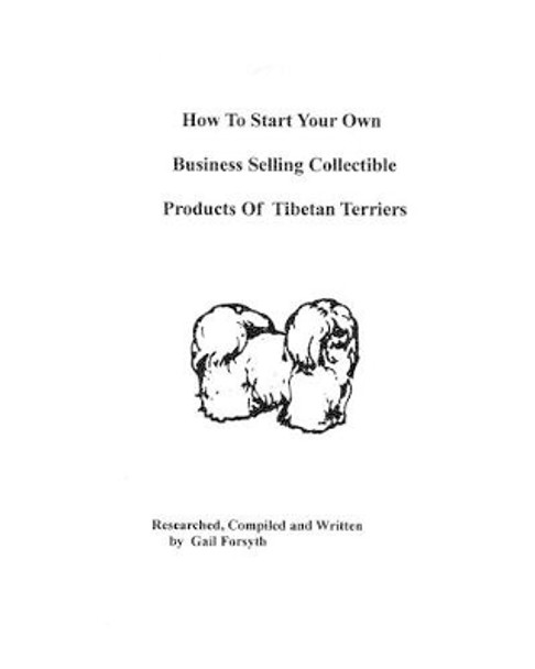 How To Start Your Own Business Selling Collectible Products Of Tibetan Terriers by Gail Forsyth 9781438219981