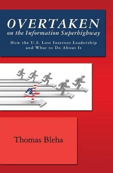 Overtaken on the Information Superhighway: How the U.S. Lost Internet Leadership and What to Do About It by Thomas Bleha 9781439223857