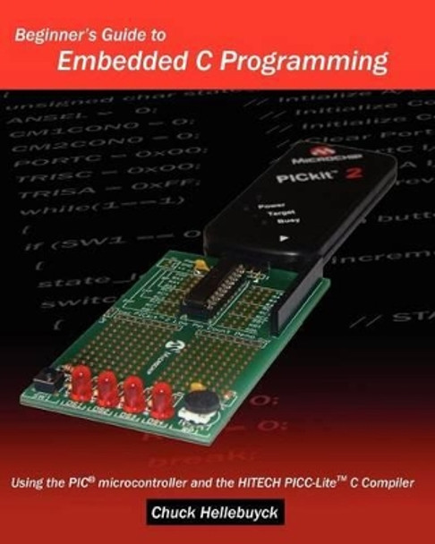 Beginner's Guide To Embedded C Programming: Using The Pic Microcontroller And The Hitech Picc-Lite C Compiler by Chuck Hellebuyck 9781438231594