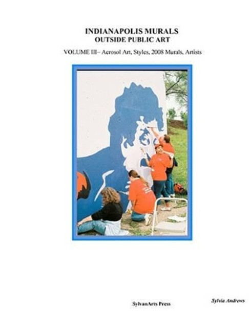 Indianapolis Murals, Outside Public Art: Aerosol Art, Styles, 2008 Murals, Artists by Sylvia Andrews 9781438249988