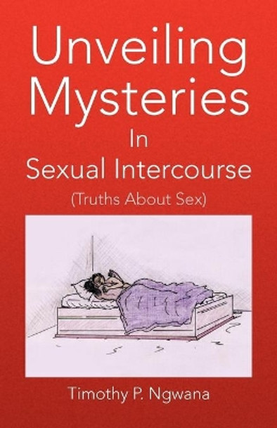 Unveiling Mysteries in Sexual Intercourse by Timothy P Ngwana 9781436323949