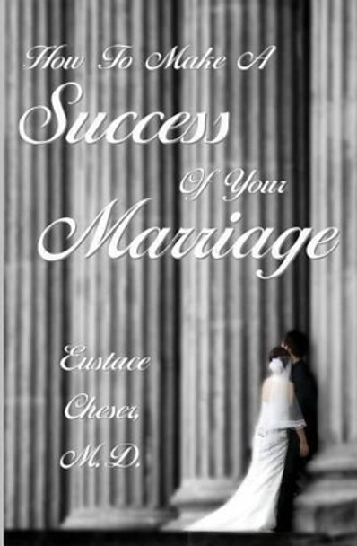 How To Make A Success Of Your Marriage by Eustace Cheser M D 9781438288413