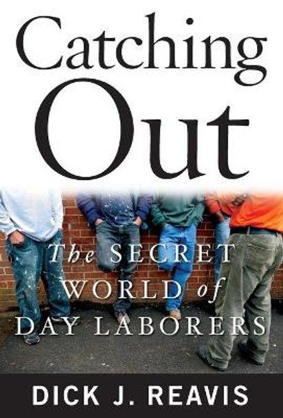 Catching Out: The Secret World of Day Laborers by Dick J Reavis 9781439154809