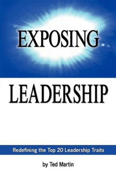 Exposing Leadership: Redefining the Top 20 Leadership Traits by Ted Martin 9781439200629