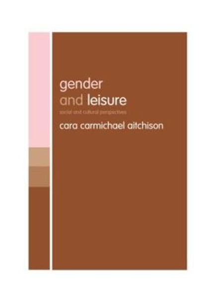 Gender and Leisure: Social and Cultural Perspectives by Cara Carmichael Aitchison