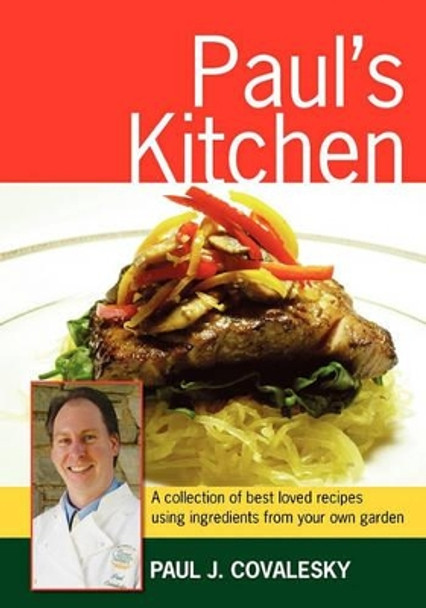 Paul's Kitchen: A Collection of Best Loved Recipes Using Ingredients From Your Own Garden by Paul Joseph Covalesky 9781439215326