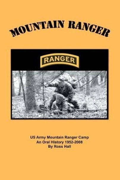 Mountain Ranger: An oral history of the US Army Mountain Ranger Camp 1952-2008 by Ross Hall 9781439223284