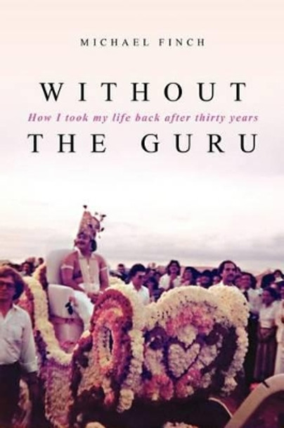 Without the Guru: How I took my life back after thirty years by Michael Robert Finch 9781439245040